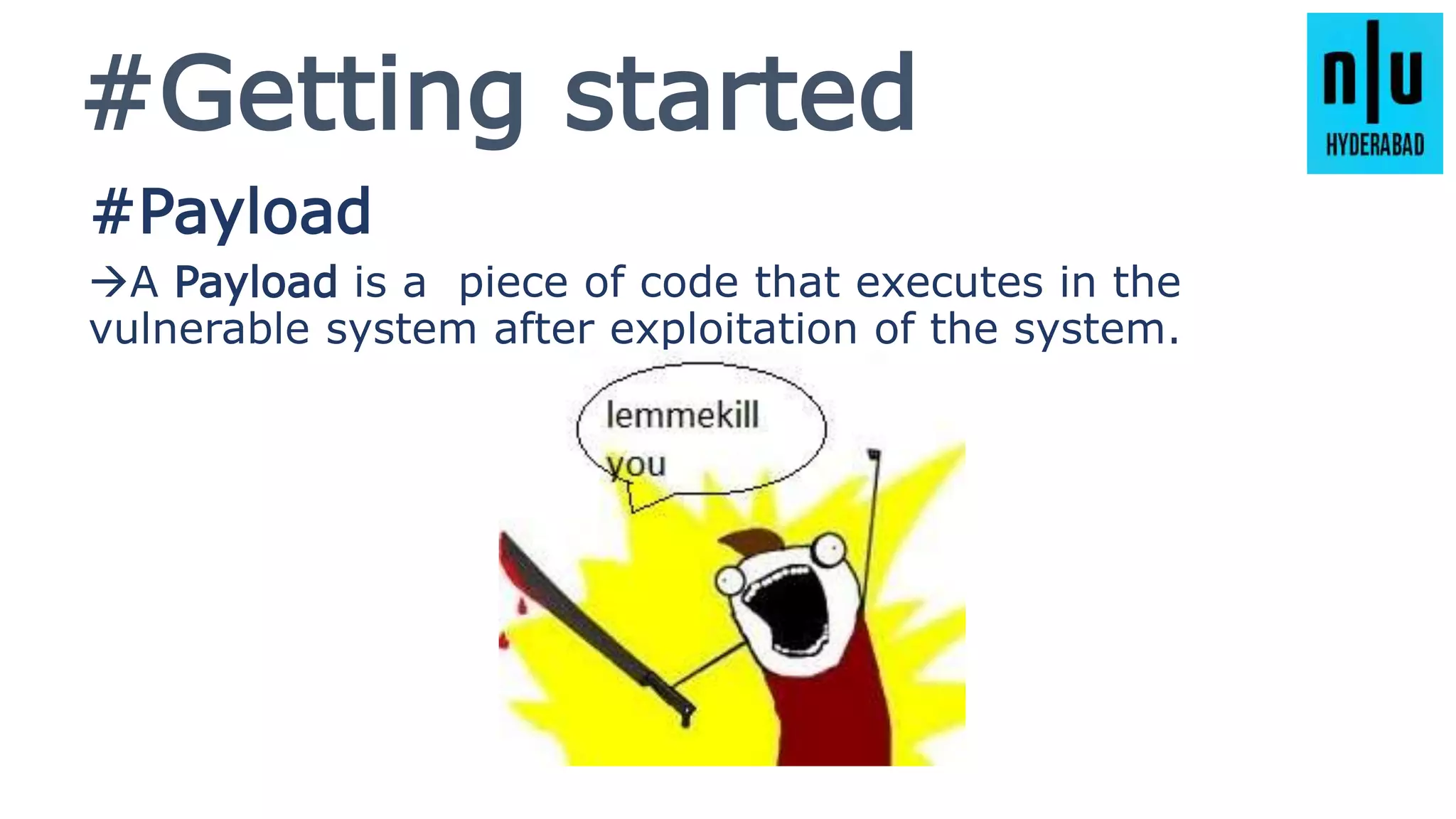#Getting started
#Payload
A Payload is a piece of code that executes in the
vulnerable system after exploitation of the system.
 