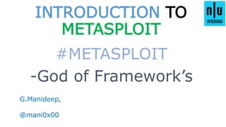 INTRODUCTION TO
METASPLOIT
#METASPLOIT
G.Manideep,
@mani0x00
-God of Framework’s
 