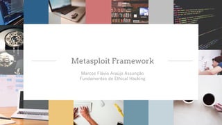 Metasploit Framework
Marcos Flávio Araújo Assunção
Fundamentos de Ethical Hacking
 