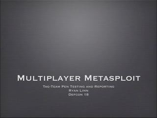 Multiplayer Metasploit
    Tag-Team Pen Testing and Reporting
                Ryan Linn
                Defcon 18
 