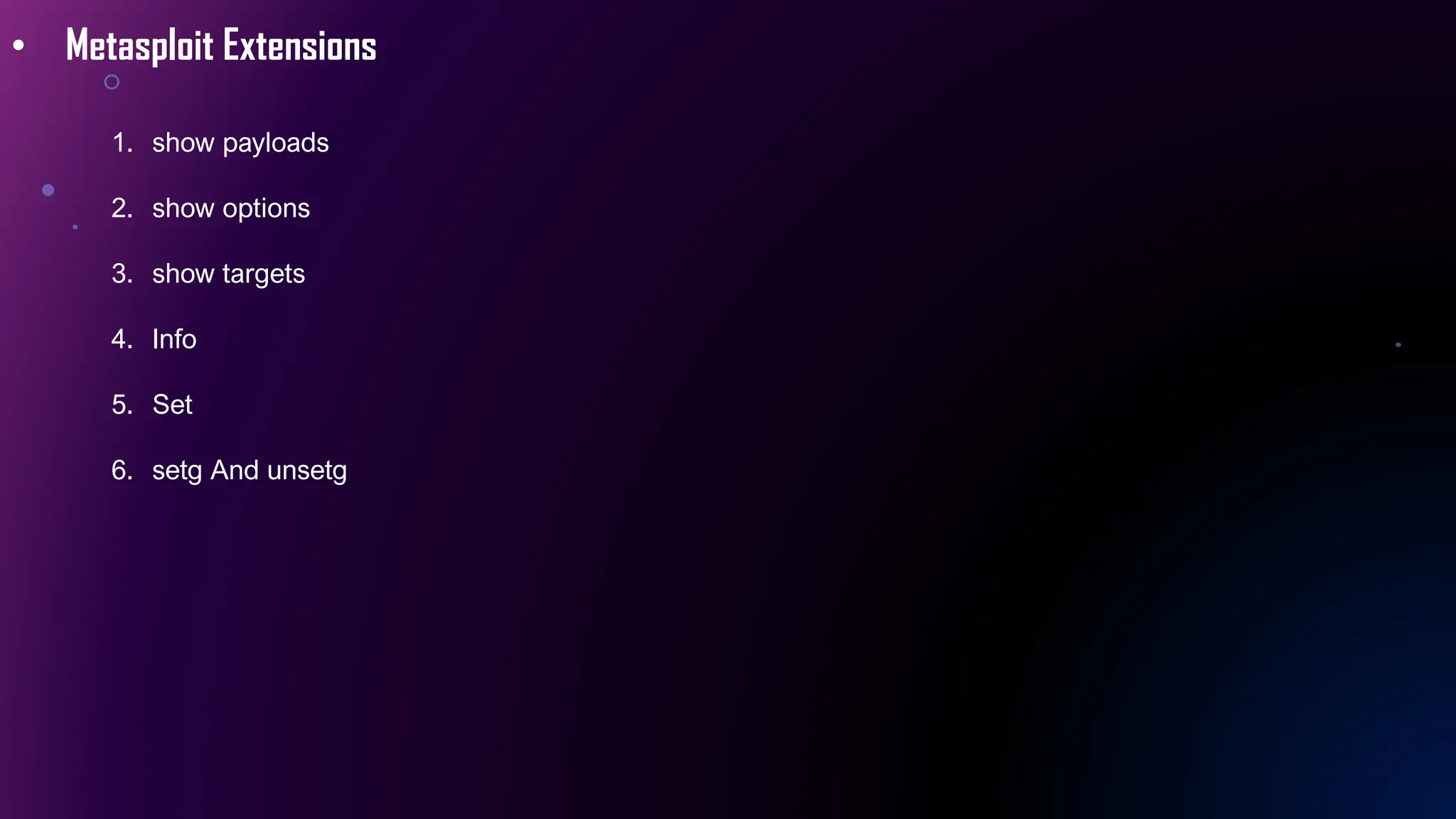• Metasploit Extensions
1. show payloads
2. show options
3. show targets
4. Info
5. Set
6. setg And unsetg
 