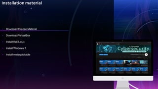 Installation material
• Download Course Material
• Download VirtualBox
• Install Kali Linux
• Install Windows 7
• Install metasploitable Put Your Screenshot
Here
 
