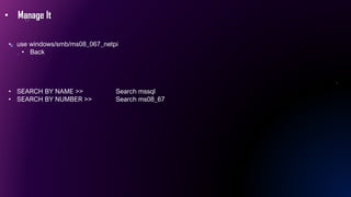 • Manage It
• use windows/smb/ms08_067_netpi
• Back
• SEARCH BY NAME >> Search mssql
• SEARCH BY NUMBER >> Search ms08_67
 