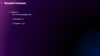• Metasploit Extensions
1. Exploit –j
run on the background
2. Sessions –I
3. Exploit = run
 