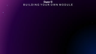 Chapter 13
B U I L D I N G Y O U R O W N M O D U L E
 
