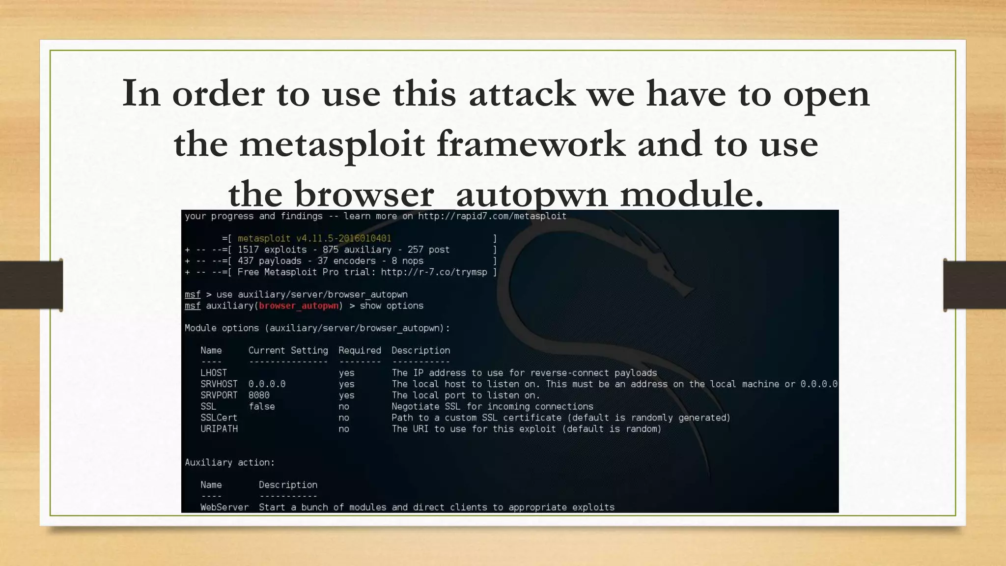 In order to use this attack we have to open
the metasploit framework and to use
the browser_autopwn module.
 