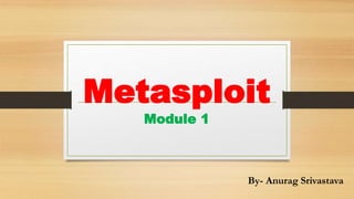 Metasploit
Module 1
By- Anurag Srivastava
 