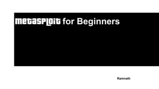 Metasploit for Beginners
Ramnath
 