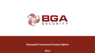 @BGASecurity
BGA	|	Metasploit
@BGASecurity
Metasploit	Framework	Pentest Eğitimi
2013
 