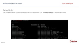 @BGASecurity
BGA	|	MetasploitMsfconsole |	Payload Seçimi
Payload Seçimi
Geçerli	exploit	için	kullanılabilir	payload’ları	listelemek	için,	“show	payloads”	komutu	kullanılır.
 