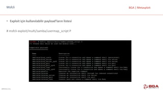 @BGASecurity
BGA	|	MetasploitMsfcli
• Exploit için	kullanılabilir	payload’ların listesi
#	msfcli exploit/multi/samba/usermap_script P
 