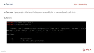 @BGASecurity
BGA	|	MetasploitMsfpayload
msfpayload		-h parametresi	ile	temel	kullanımını,seçeneklerini	ve	payloadları	görebilirsiniz.
Kullanımı:	
 