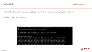@BGASecurity
BGA	|	MetasploitMsfpayload
Farklı	dillerde	shellcode	oluşturmak	Payloadın	farklı	formatlarda	shellcode	çıktısını	alabiliriz,
örneğin;	C,Perl,raw,java,js vb.
 