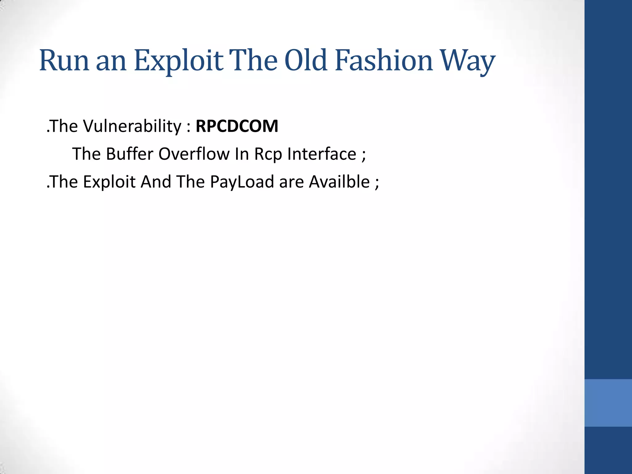 Run an Exploit The Old Fashion Way
.The Vulnerability : RPCDCOM
   The Buffer Overflow In Rcp Interface ;
.The Exploit And The PayLoad are Availble ;
 
