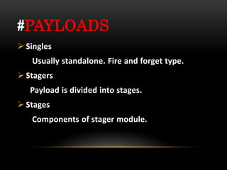 #PAYLOADS
 Singles
Usually standalone. Fire and forget type.
 Stagers
Payload is divided into stages.
 Stages
Components of stager module.
 