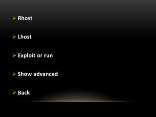  Rhost
 Lhost
 Exploit or run
 Show advanced
 Back
 