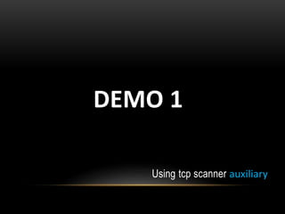 DEMO 1
Using tcp scanner auxiliary
 