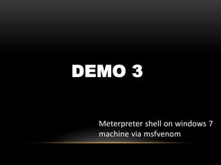 DEMO 3
Meterpreter shell on windows 7
machine via msfvenom
 