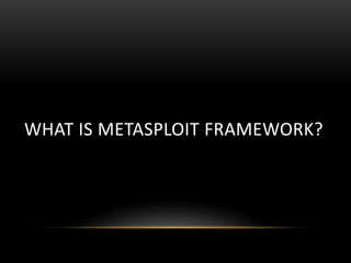 WHAT IS METASPLOIT FRAMEWORK?
 