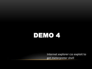 DEMO 4
Internet explorer css exploit to
get meterpreter shell
 