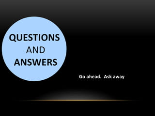 Go ahead. Ask away
QUESTIONS
AND
ANSWERS
 