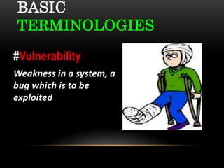 BASIC
TERMINOLOGIES
#Vulnerability
Weakness in a system, a
bug which is to be
exploited
 