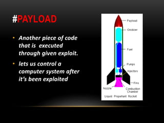 #PAYLOAD
• Another piece of code
that is executed
through given exploit.
• lets us control a
computer system after
it’s been exploited
 