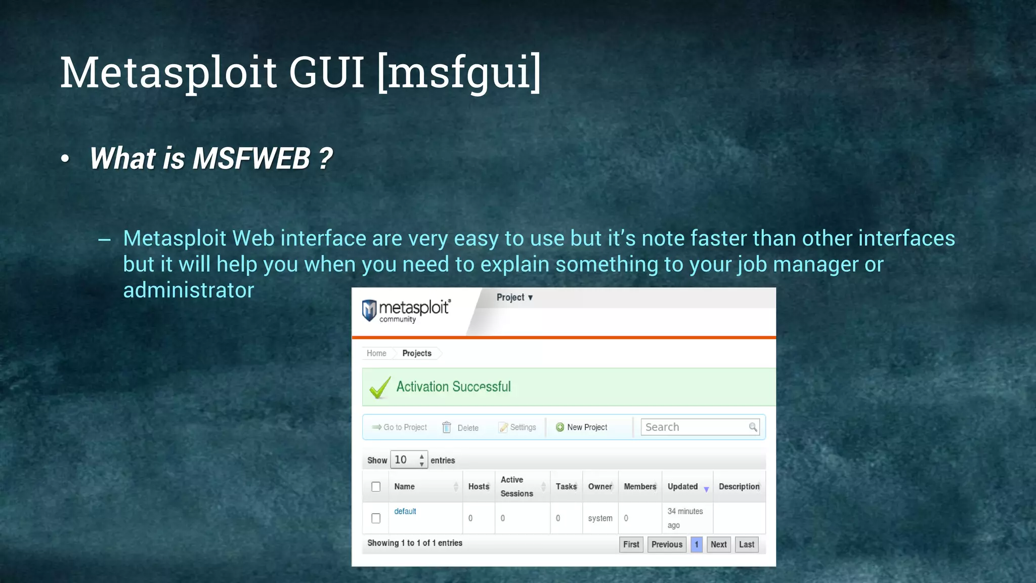 Metasploit GUI [msfgui]
• What is MSFWEB ?
– Metasploit Web interface are very easy to use but it’s note faster than other interfaces
but it will help you when you need to explain something to your job manager or
administrator
 