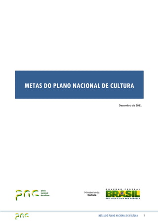 METAS DO PLANO NACIONAL DE CULTURA
Dezembro de 2011

METAS DO PLANO NACIONAL DE CULTURA

5

 