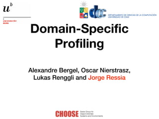 Domain-Specific
   Profiling
Alexandre Bergel, Oscar Nierstrasz,
  Lukas Renggli and Jorge Ressia
 