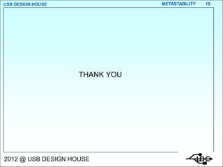 USB DESIGN HOUSE                METASTABILITY   19




                    THANK YOU




2012 @ USB DESIGN HOUSE
 