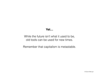 Yet!
!

While the future isnt what it used to be,
old tools can be used for new times.
!

Remember that capitalism is metastable.

? David Walczyk

 