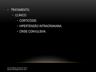 • TRATAMENTO:
• CLÍNICO:
• CORTICÓIDE;
• HIPERTENSÃO INTRACRANIANA;
• CRISE CONVULSIVA.
DR. PETERSON XAVIER DA SILVA
MEDPETERSON@HOTMAIL.COM
 