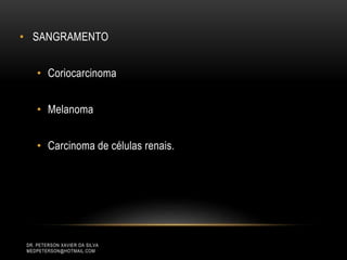 • SANGRAMENTO
• Coriocarcinoma
• Melanoma
• Carcinoma de células renais.
DR. PETERSON XAVIER DA SILVA
MEDPETERSON@HOTMAIL.COM
 