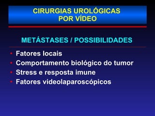 CIRURGIAS UROLÓGICAS  POR VÍDEO Fatores locais Comportamento biológico do tumor Stress e resposta imune Fatores videolaparoscópicos METÁSTASES / POSSIBILIDADES 