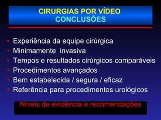 CIRURGIAS POR VÍDEO  CONCLUSÕES Experiência da equipe cirúrgica  Minimamente  invasiva Tempos e resultados cirúrgicos comparáveis Procedimentos avançados Bem estabelecida / segura / eficaz Referência para procedimentos urológicos Níveis de evidência e recomendações   