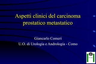 Aspetti clinici del carcinoma
   prostatico metastatico

           Giancarlo Comeri
 U.O. di Urologia e Andrologia - Como
 