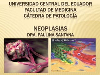 UNIVERSIDAD CENTRAL DEL ECUADOR
      FACULTAD DE MEDICINA
      CÁTEDRA DE PATOLOGÍA

         NEOPLASIAS
      DRA. PAULINA SANTANA
 