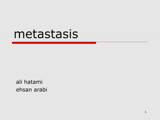 metastasis

ali hatami
ehsan arabi

1

 