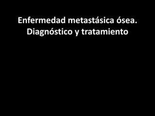 Enfermedad metastásica ósea.
Diagnóstico y tratamiento
 
