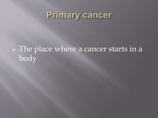  The place where a cancer starts in a
body