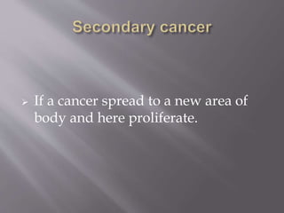 If a cancer spread to a new area of
body and here proliferate.