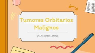 Tumores Orbitarios
Malignos
Dr. Alexander Naranjo
 