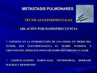 METASTASIS PULMONARESMETASTASIS PULMONARES
TÉCNICAS EXPERIMENTALESTÉCNICAS EXPERIMENTALES
ABLACIÓN POR RADIOFRECUENCIAABLA...