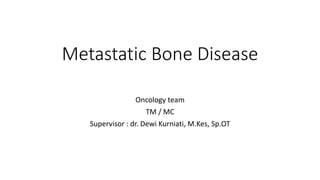 Metastatic Bone Disease
Oncology team
TM / MC
Supervisor : dr. Dewi Kurniati, M.Kes, Sp.OT
 