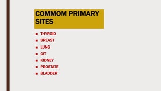 COMMOM PRIMARY
SITES
■ THYROID
■ BREAST
■ LUNG
■ GIT
■ KIDNEY
■ PROSTATE
■ BLADDER
 