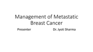 Management of Metastatic
Breast Cancer
Presenter Dr. Jyoti Sharma
 