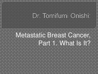 Metastatic Breast Cancer,
       Part 1. What Is It?
 