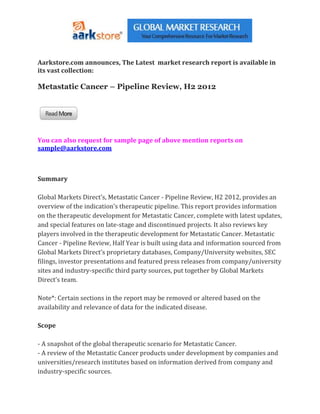 Aarkstore.com announces, The Latest market research report is available in
its vast collection:

Metastatic Cancer – Pipeline Review, H2 2012




You can also request for sample page of above mention reports on
sample@aarkstore.com



Summary

Global Markets Direct’s, Metastatic Cancer - Pipeline Review, H2 2012, provides an
overview of the indication’s therapeutic pipeline. This report provides information
on the therapeutic development for Metastatic Cancer, complete with latest updates,
and special features on late-stage and discontinued projects. It also reviews key
players involved in the therapeutic development for Metastatic Cancer. Metastatic
Cancer - Pipeline Review, Half Year is built using data and information sourced from
Global Markets Direct’s proprietary databases, Company/University websites, SEC
filings, investor presentations and featured press releases from company/university
sites and industry-specific third party sources, put together by Global Markets
Direct’s team.

Note*: Certain sections in the report may be removed or altered based on the
availability and relevance of data for the indicated disease.

Scope

- A snapshot of the global therapeutic scenario for Metastatic Cancer.
- A review of the Metastatic Cancer products under development by companies and
universities/research institutes based on information derived from company and
industry-specific sources.
 